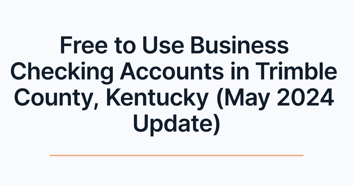 Free to Use Business Checking Accounts in Trimble County, Kentucky (May 2024 Update)